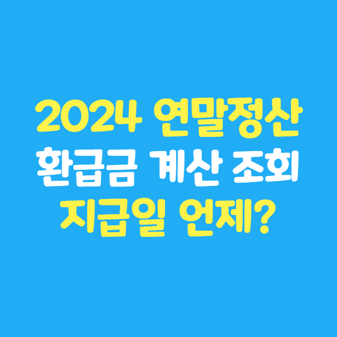  2024년 연말정산 환급금 계산 확인 조회 방법, 지급일은 언제?