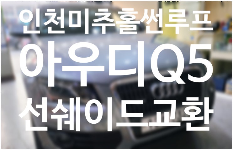  아우디q5 썬루프 수리 햇빛가리개 교환 인천미추홀 썬루프수리