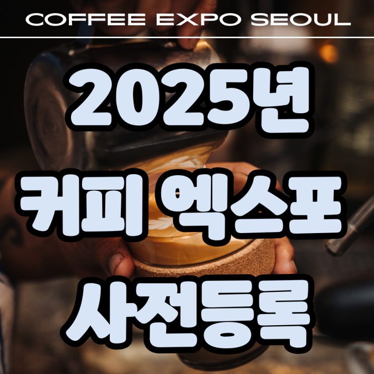  2025년 서울 커피 엑스포 사전등록 얼리버드 티켓 오픈!(2.3~3.2)+주차정보