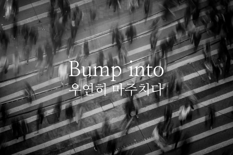  Bump into - 우연히 만나다, 부딪히다 영어로