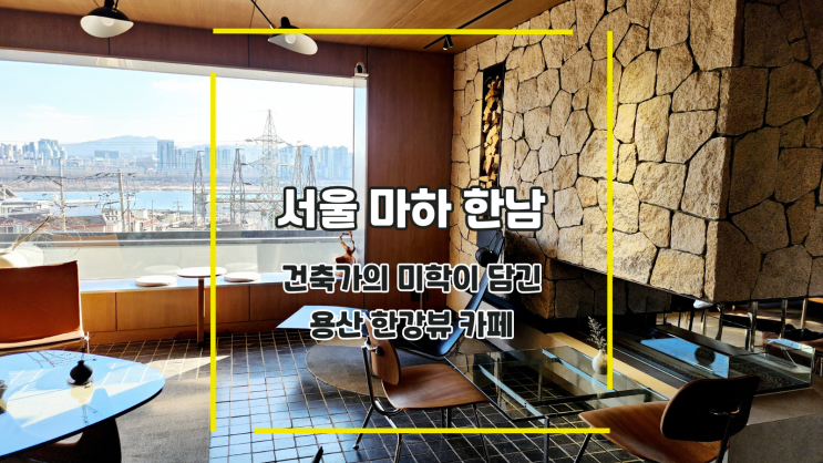  [서울 마하 한남] 건축가의 미학이 담긴 용산 한강뷰 카페