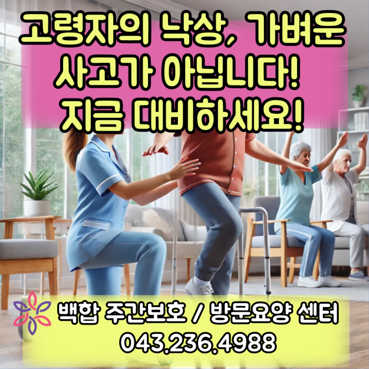  청주 주간보호 센터, 청주 복지센터 : 고령자의 낙상, 가벼운 사고가 아닙니다! 예방이 곧 생명을 지킵니다.