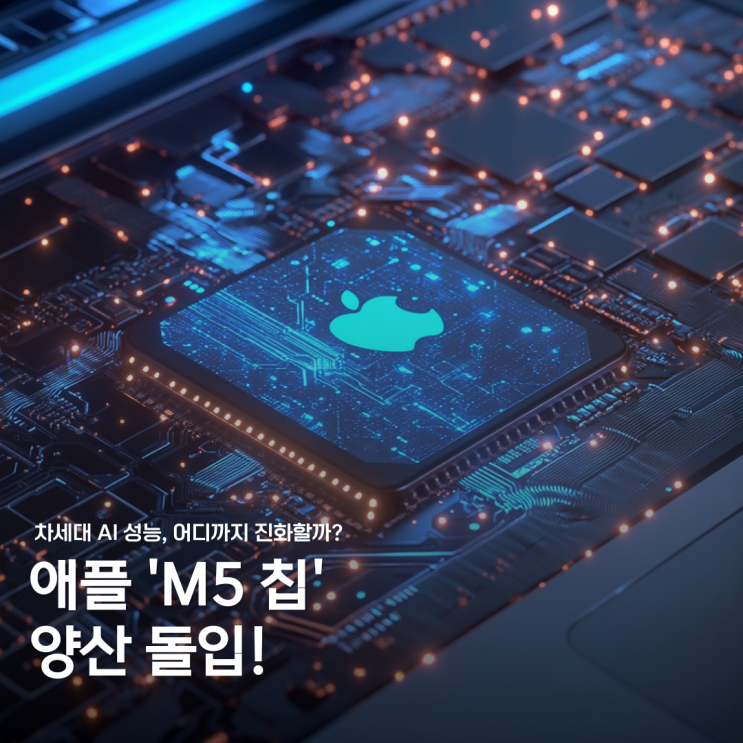  애플 M5 칩 양산 시작! 차세대 맥, 아이패드 AI 성능 대폭 강화
