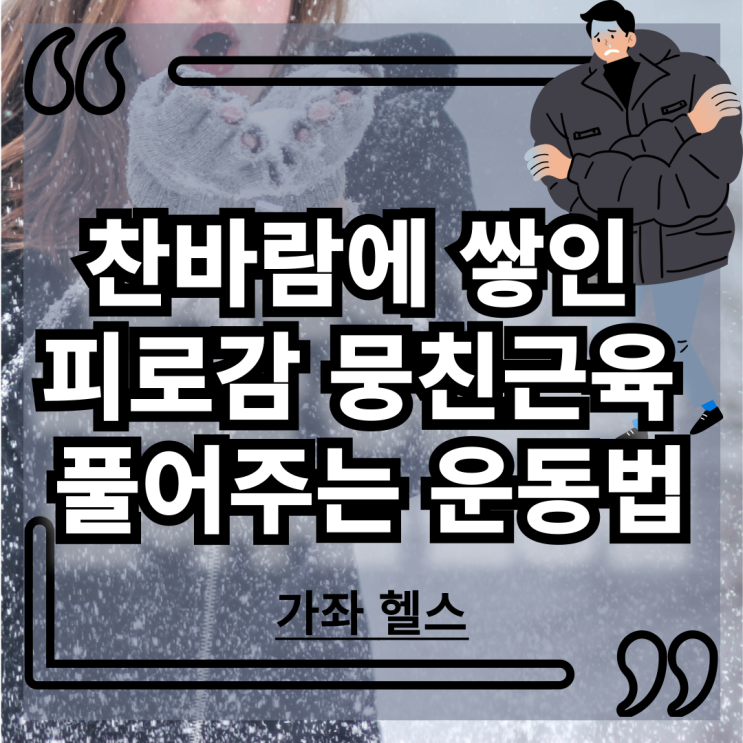 [가좌 헬스]전국 한파<b>주의보</b>..<b>강추위</b>에 굳어버린 온몸의 피로감... 