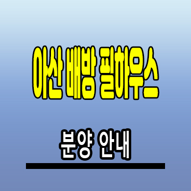 아산 배방 필하우스 리버시티 분양정보 및 입지분석