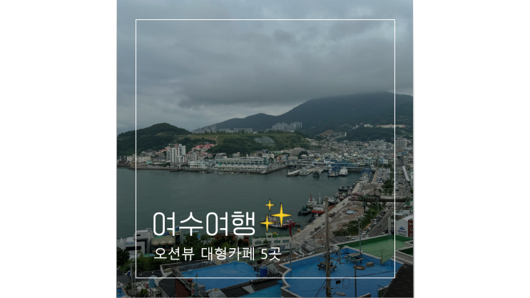 분위기 좋은 오션뷰 여수 대형카페 추천 5곳
