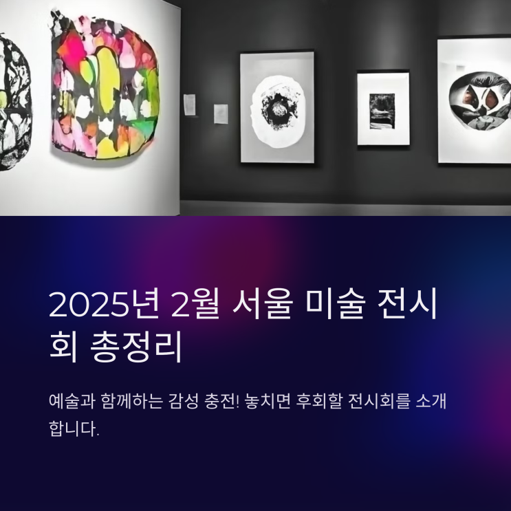  ️ 2025년 2월 서울 미술 전시회 추천 리스트