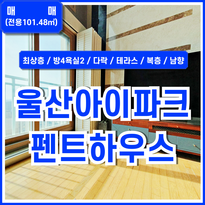  [매매] 울산문수로2차아이파크 펜트하우스 방4욕실2 야외테라스 이용가능한 복층형태의 울산프리미엄아파트 정남향 전망최상!