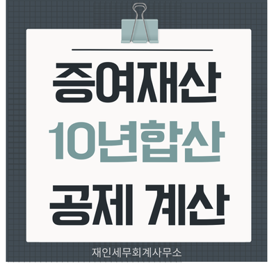  증여재산10년 합산할 때  증여재산공제의 계산방법