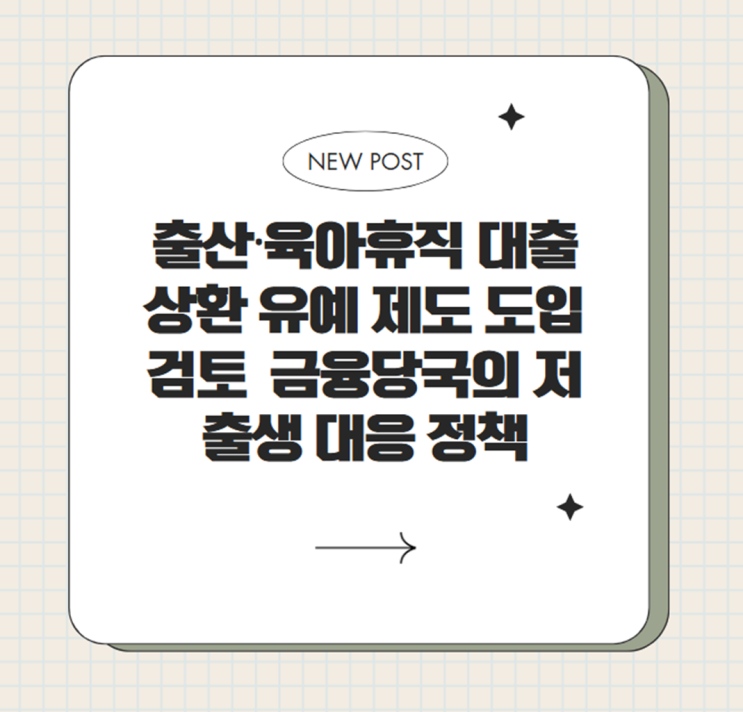  출산·육아휴직 대출 상환 유예 제도 도입 검토 – 금융당국의 저출생 대응 정책