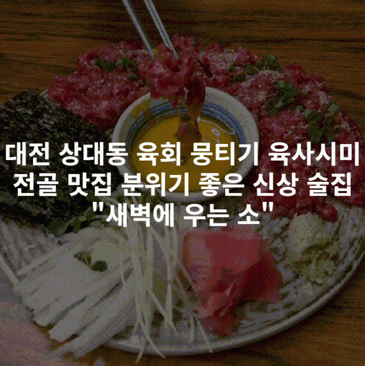 [대전 상대동] 육회 뭉티기 육사시미 전골 맛집 분위기 좋은 신상 술집"새벽에 우는 소"