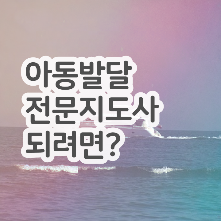  아동발달전문지도사 자격조건 , 아동발달전문지도사 15일 만에 학습한 후기
