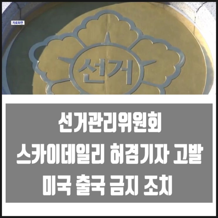 선관위 스카이데일리 허겸기자 고발 미국 출국금지 선관위 스카이데일리 허겸기자 고발 미국 출국금지