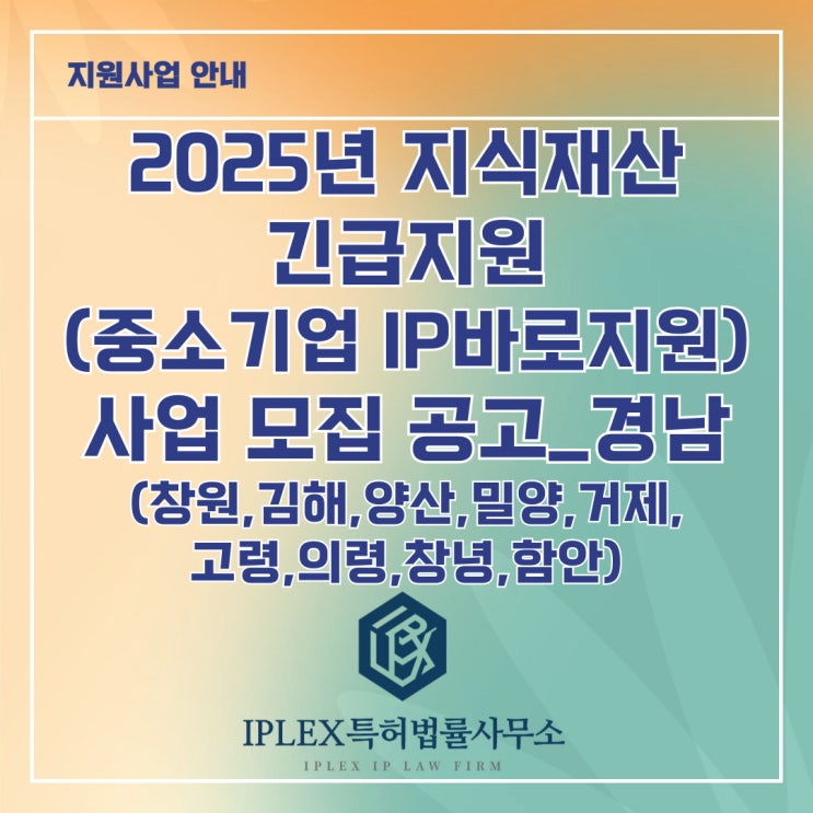 2025년 지식재산 긴급지원(중소기업IP바로지원) 사업 모집 공고_경남(창원, 김해, 양산, 밀양, 거제, 고성, 의령, 창녕, 함안) 2025년 지식재산 긴급지원(중소기업IP바로지원) 사업 모집 공고_경남(창원, 김해, 양산, 밀양, 거제, 고성, 의령, 창녕, 함안)