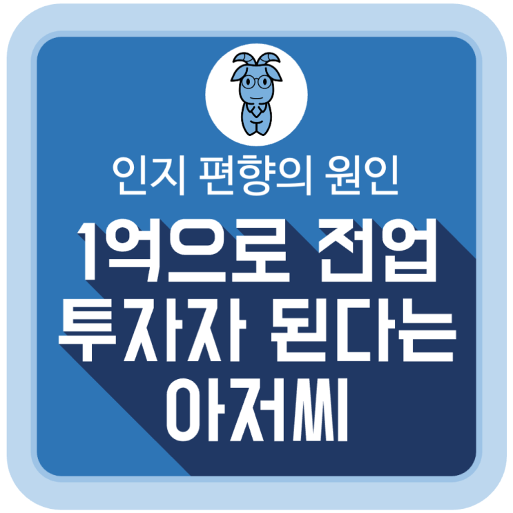 1억 원으로 전업 투자자가 가능하다는 아저씨 (인지 편향의 원인) 1억 원으로 전업 투자자가 가능하다는 아저씨 (인지 편향의 원인)