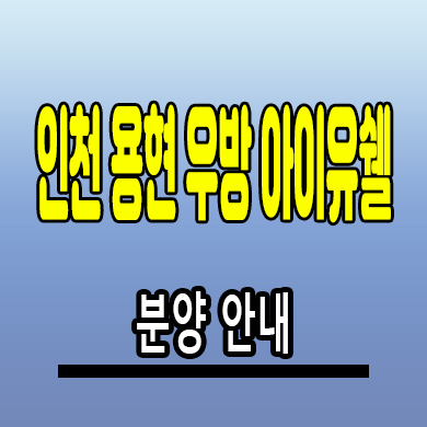  인천 용현동 우방아이유쉘 미분양아파트 새한아파트 재건축 분양가
