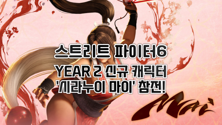  스트리트 파이터 6,Year 2 신규 캐릭터 '시라누이 마이' 첫날 플레이 간단후기