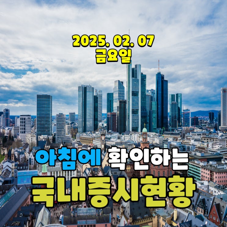  2025년 2월 7일(금) 주요 증시 및 스케줄 (국내경제  회복, 상승을 위해 빨리 정리 되어야 하는 정국)