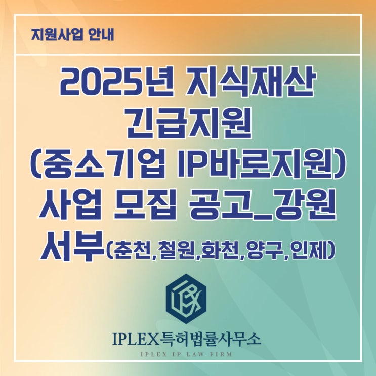 2025년 지식재산 긴급지원(중소기업IP바로지원) 사업 모집 공고_강원 서부(춘천, 철원, 화천, 양구, 인제) 2025년 지식재산 긴급지원(중소기업IP바로지원) 사업 모집 공고_강원 서부(춘천, 철원, 화천, 양구, 인제)