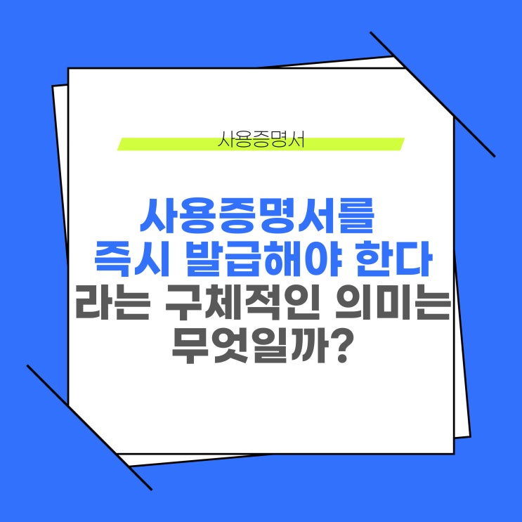  사용증명서(재직, 경력)를 즉시 발급해야 한다는 의미, 뜻은 무엇일까?