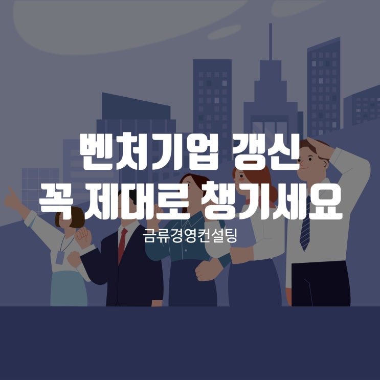  벤처기업 갱신도 꼭 제대로 챙기셔야 합니다
