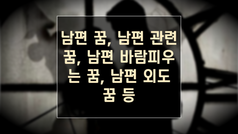 남편 꿈, 남편 관련 꿈, 남편 바람피우는 꿈, 남편 외도 꿈 등