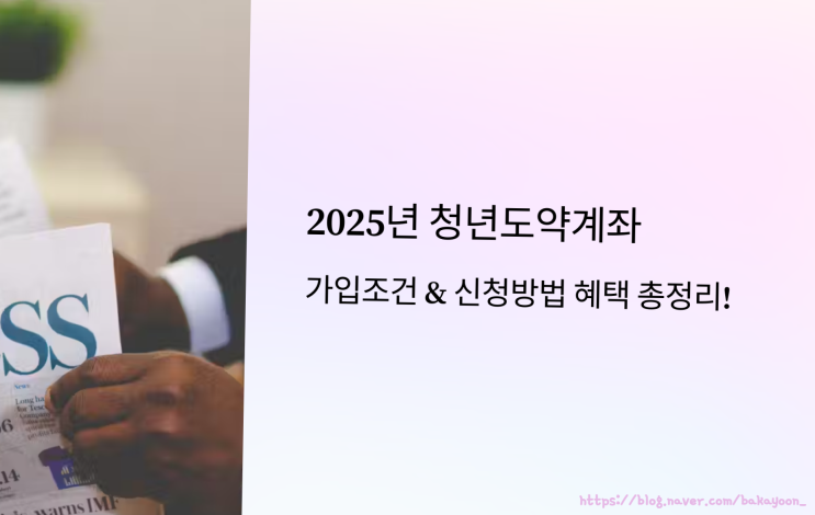  청년도약계좌 가입조건 & 신청방법, 2025년 기준 혜택 총정리