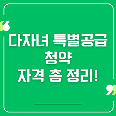 다자녀 특별공급 청약 자격 총 정리!