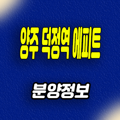  양주 회천신도시 한라 에피트 신축아파트 덕정역 미분양 공급정보