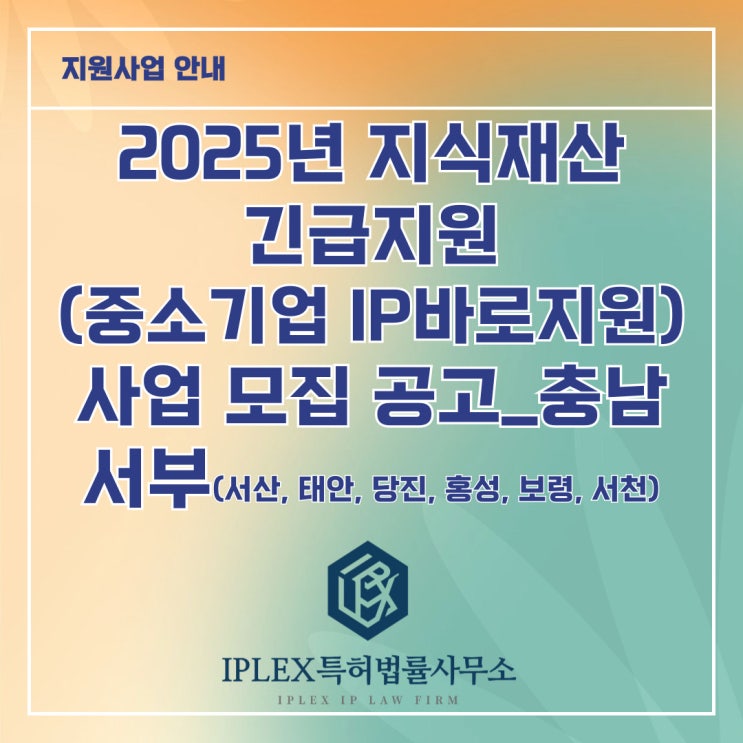 2025년 지식재산 긴급지원(중소기업IP바로지원) 사업 모집 공고_충남 서부(서산, 태안, 당진, 홍성, 보령, 서천) 2025년 지식재산 긴급지원(중소기업IP바로지원) 사업 모집 공고_충남 서부(서산, 태안, 당진, 홍성, 보령, 서천)