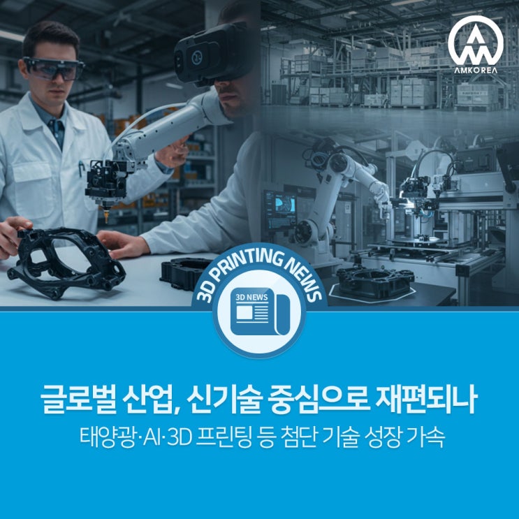  [3D프린팅 뉴스] 글로벌 산업, 신기술 중심으로 재편되나 (태양광·AI·3D 프린팅 등 첨단 기술 성장 가속)