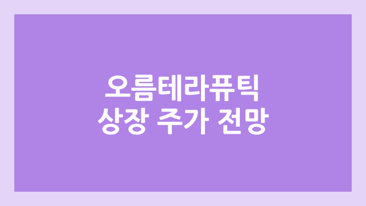 오름테라퓨틱 상장 주가 전망 | 공모주, 장외가, 시초가, 보호예수, 유통물량
