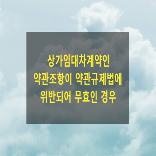  상가임대차계약인 약관조항이 약관규제법에 위반되어  무효인 경우 효력(차임연체, 계약해지, 위약금, 약관규제법, 무효)
