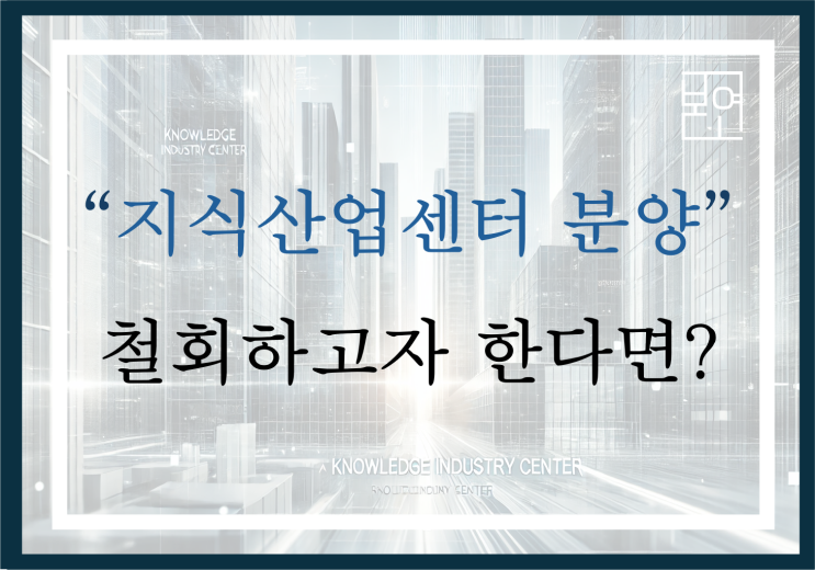  "지식산업센터 분양 철회" 하고자 한다면?