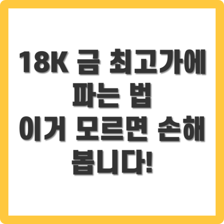  18K 금시세 팔 때, 최고가로 판매하는 법