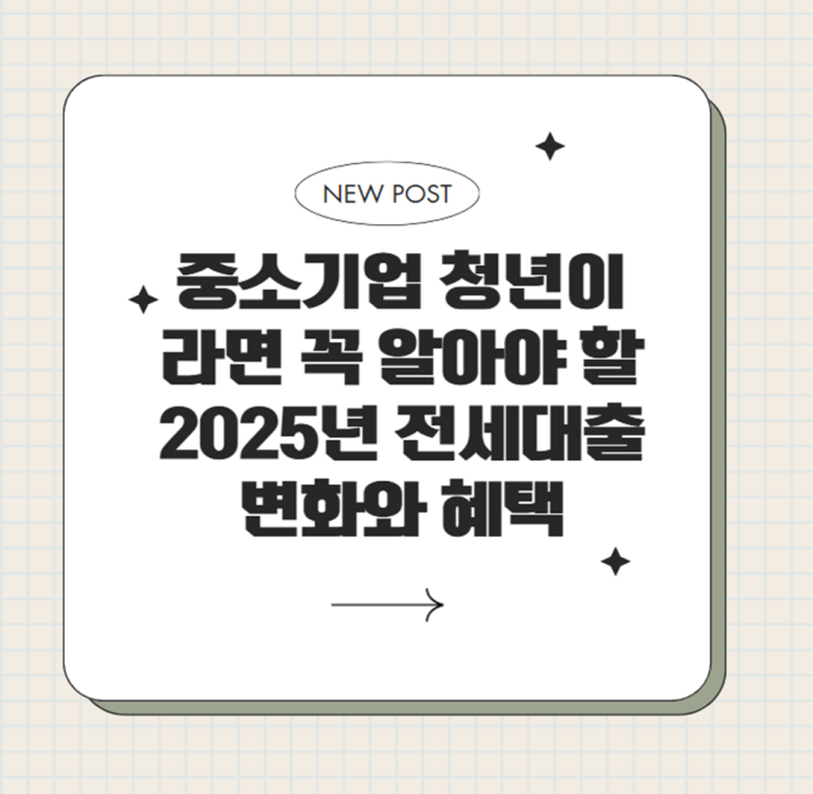  중소기업 청년이라면 꼭 알아야 할 2025년 전세대출 변화와 혜택