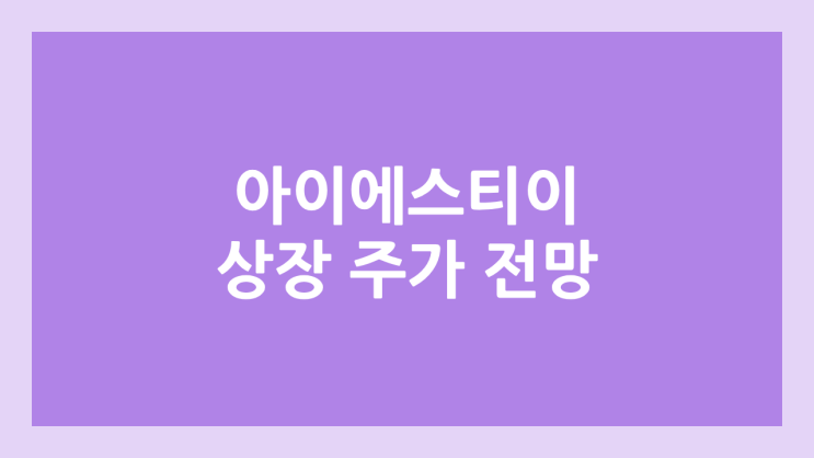 아이에스티이 상장 주가 전망 | 공모주, 장외가, 시초가, 보호예수, 유통물량