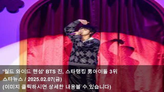 [KPOP 소식] 25.02.07 '<b>월드 와이드</b> 핸섬' BTS 진, 스타랭킹... 