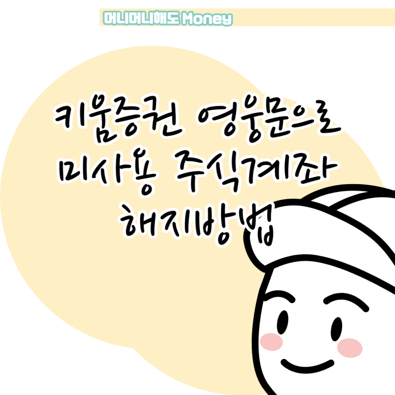 키움증권 안 쓰는 내 주식계좌 해지하는 방법은?