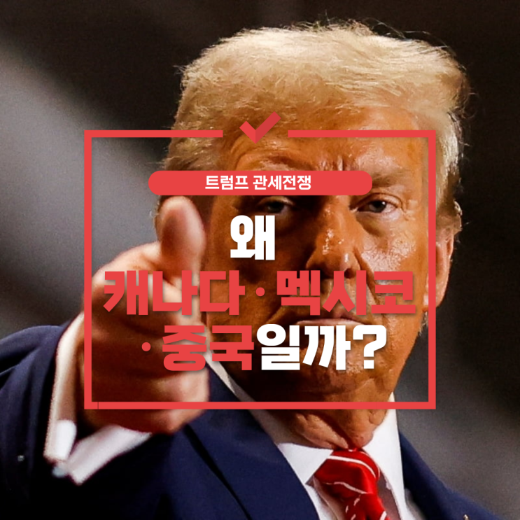  트럼프 관세전쟁 왜 캐나다·멕시코·중국일까? 무역 적자 해소, 펜타닐 문제, 그리고 소비자 부담