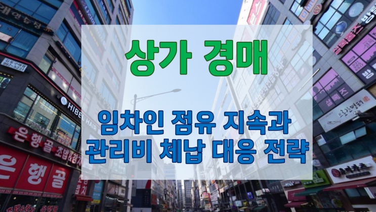   상가 경매 낙찰 후 예상치 못한 문제 해결법: 임차인 점유 지속과 관리비 체납 대응 전략