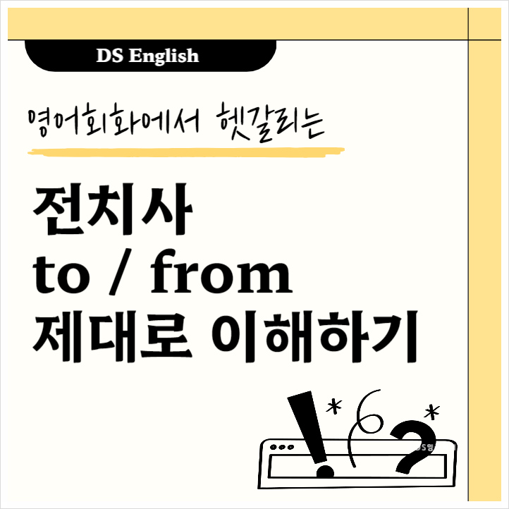  영어 회화에서 어려운 전치사 to , from 뜻과 예문 제대로 알고 쓰기