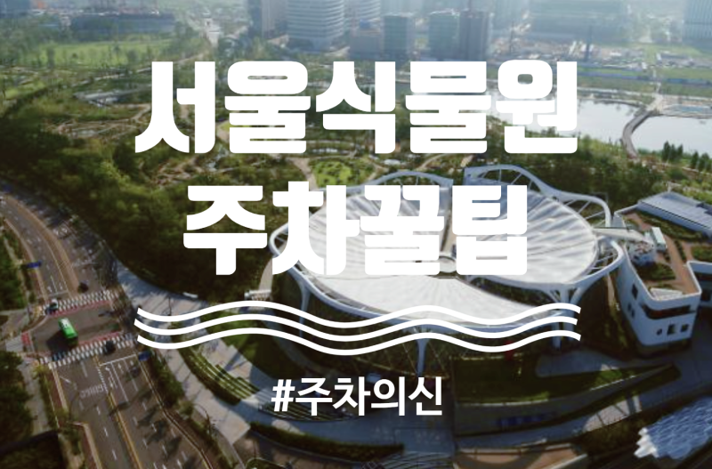 서울식물원 주차꿀팁(주차요금, 주차할인, 인근주차, 대중교통)