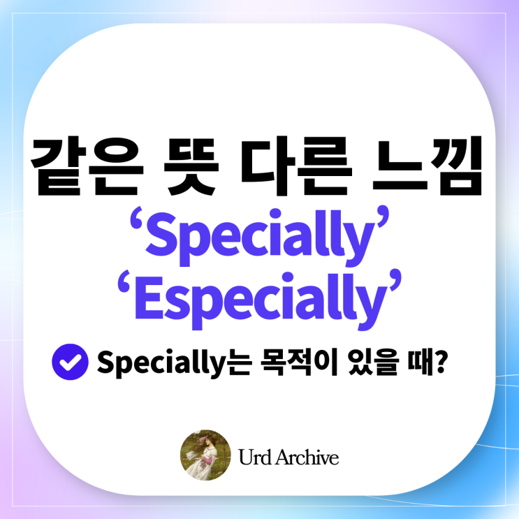  Specially, Especially - 뉘앙스 차이를 어떻게 구분할까?