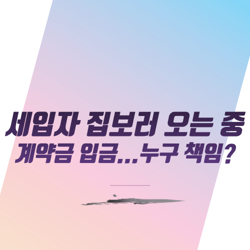  세입자 집보러 오는 중 계약금 입금...누구 책임?