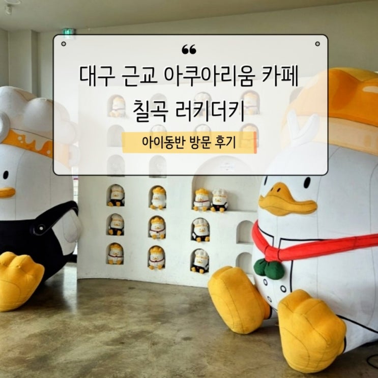 대구 근교 칠곡 아쿠아리움/식물원 카페 러키더키