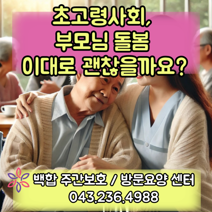  청주주간보호센터, 청주 재가센터 : 초고령 사회에서의 돌봄, 이제는 변화가 필요합니다.