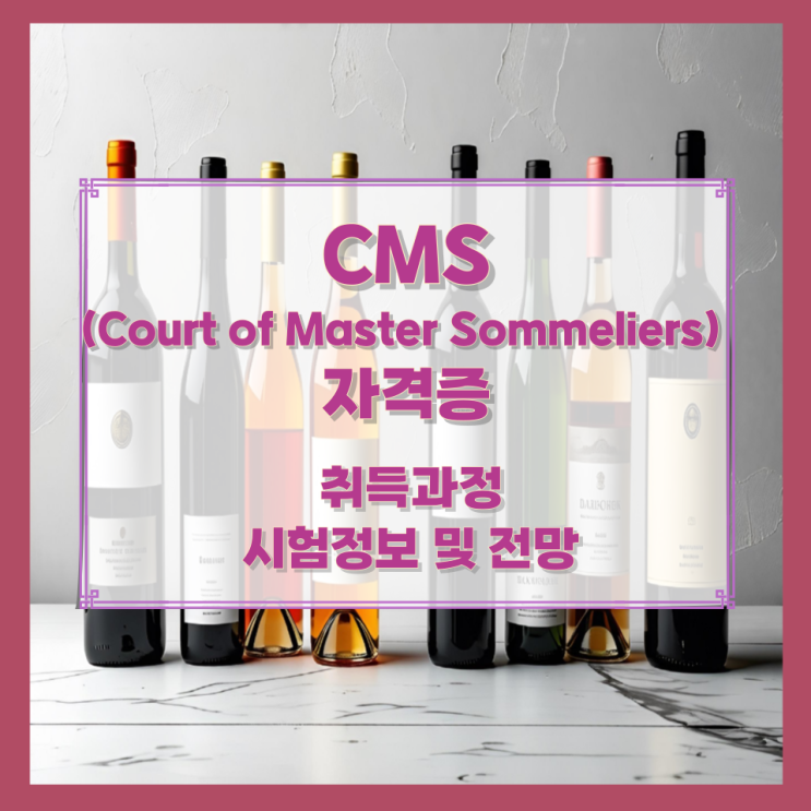 CMS (Court of Master Sommeliers) 자격증 취득과정과 시험정보 및 전망 CMS (Court of Master Sommeliers) 자격증 취득과정과 시험정보 및 전망