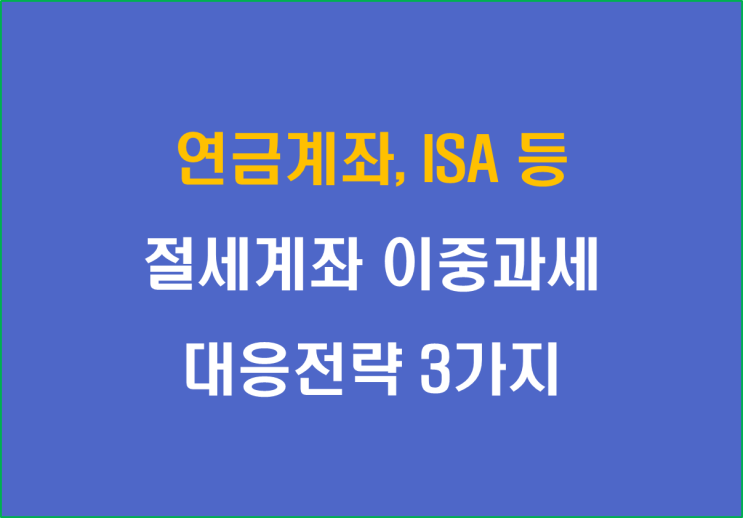  연금계좌, ISA 등 절세계좌 이중과세 대응전략 3가지