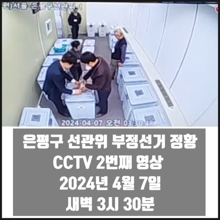 은평구 선관위 부정선거 정황 CCTV 영상 두번째 2024년 4월 7일 새벽 3시 30분 은평구 선관위 부정선거 정황 CCTV 영상 두번째 2024년 4월 7일 새벽 3시 30분